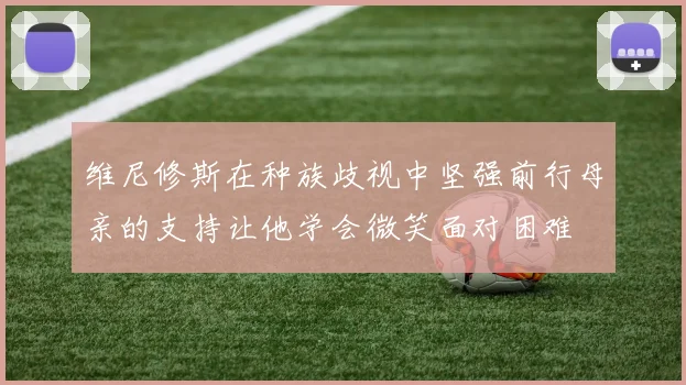 维尼修斯在种族歧视中坚强前行母亲的支持让他学会微笑面对困难