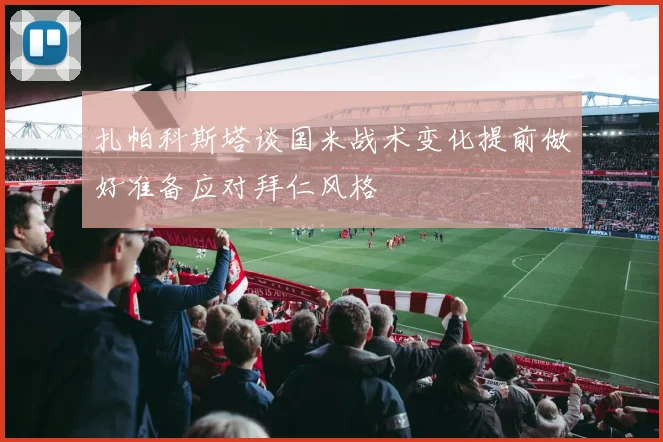 扎帕科斯塔谈国米战术变化提前做好准备应对拜仁风格