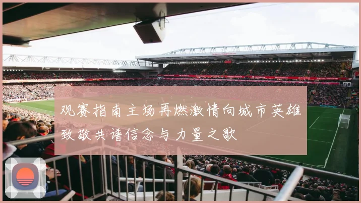 观赛指南主场再燃激情向城市英雄致敬共谱信念与力量之歌