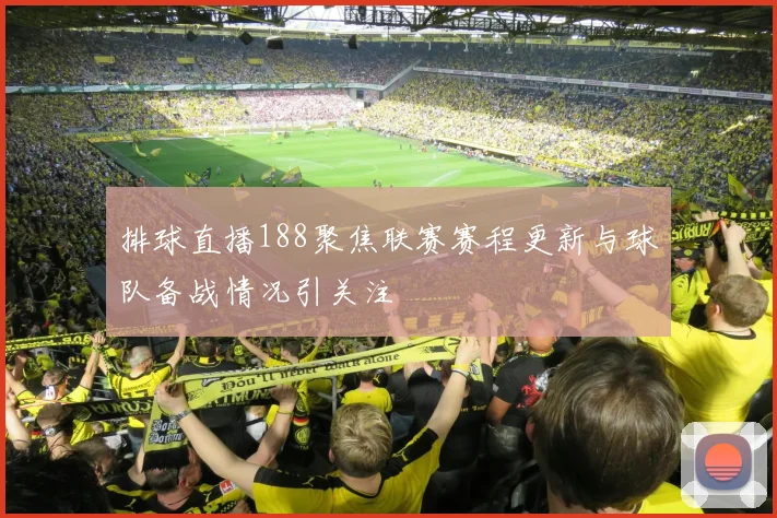 排球直播188聚焦联赛赛程更新与球队备战情况引关注
