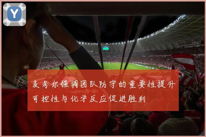 麦考尔强调团队防守的重要性提升可控性与化学反应促进胜利