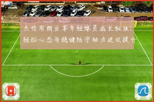杰伦布朗分享年轻球员成长秘诀：轻松心态与稳健防守助力进攻提升
