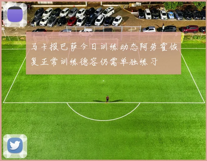 马卡报巴萨今日训练动态阿劳霍恢复正常训练德容仍需单独练习