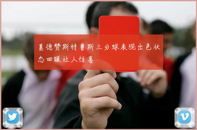 基德赞斯特鲁斯三分球表现出色状态回暖让人惊喜