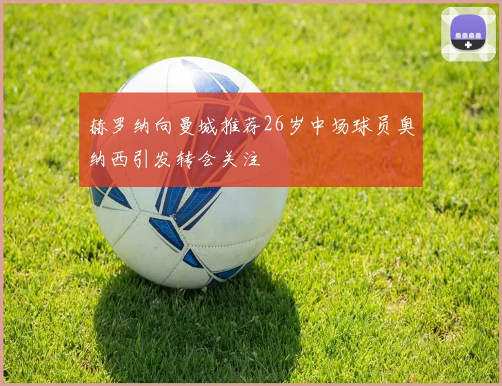 赫罗纳向曼城推荐26岁中场球员奥纳西引发转会关注