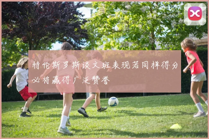 特伦斯罗斯谈文班表现若同样得分必将赢得广泛赞誉
