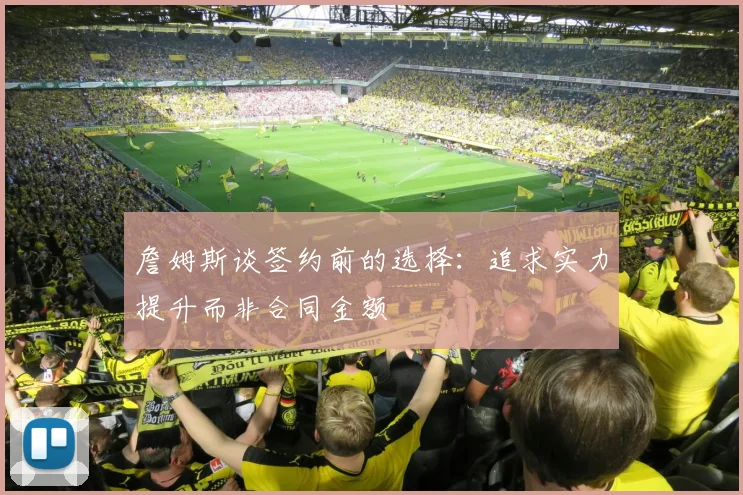 詹姆斯谈签约前的选择：追求实力提升而非合同金额