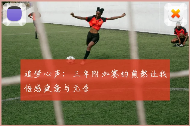 追梦心声：三年附加赛的煎熬让我倍感疲惫与无奈