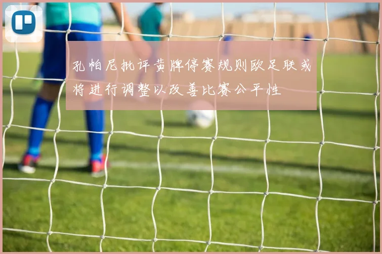 孔帕尼批评黄牌停赛规则欧足联或将进行调整以改善比赛公平性