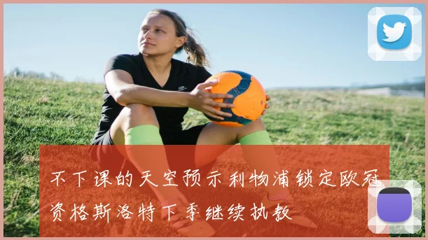 不下课的天空预示利物浦锁定欧冠资格斯洛特下季继续执教