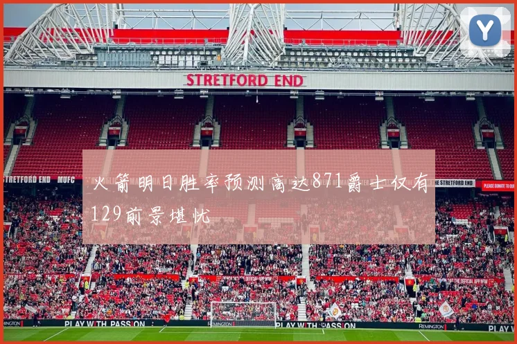 火箭明日胜率预测高达871爵士仅有129前景堪忧