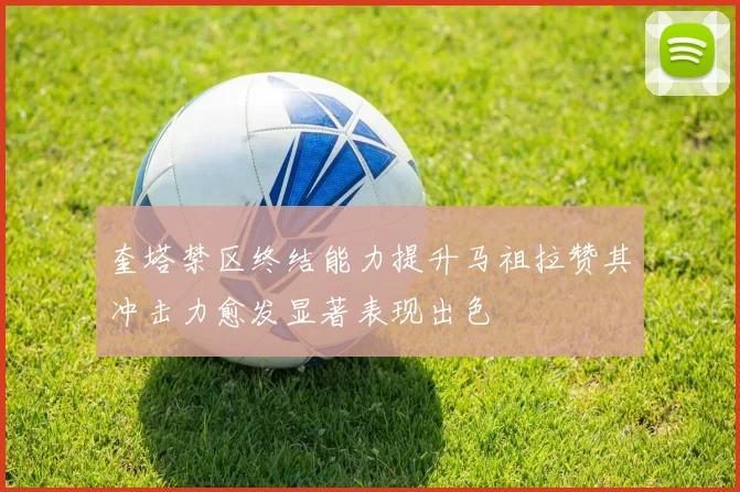 奎塔禁区终结能力提升马祖拉赞其冲击力愈发显著表现出色