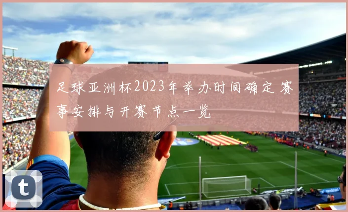 足球亚洲杯2023年举办时间确定 赛事安排与开赛节点一览