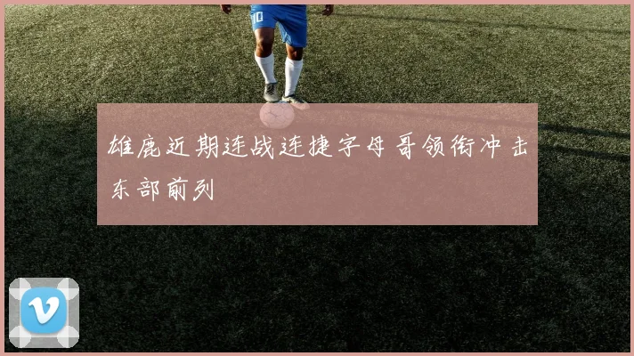 雄鹿近期连战连捷字母哥领衔冲击东部前列