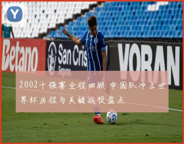 2002十强赛全程回顾 中国队冲击世界杯历程与关键战役盘点