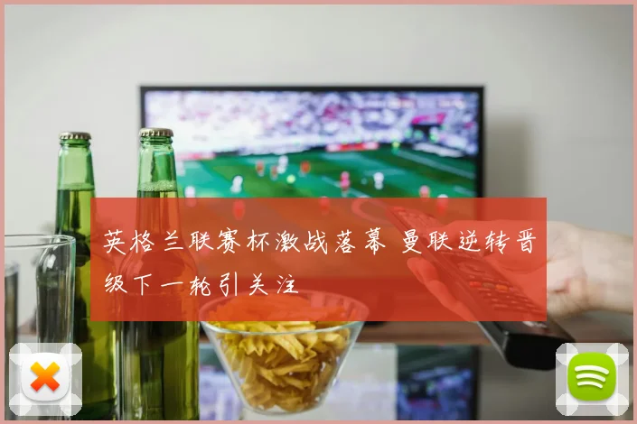 英格兰联赛杯激战落幕 曼联逆转晋级下一轮引关注