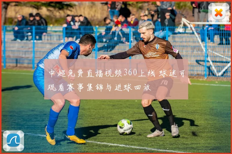 中超免费直播视频360上线 球迷可观看赛事集锦与进球回放