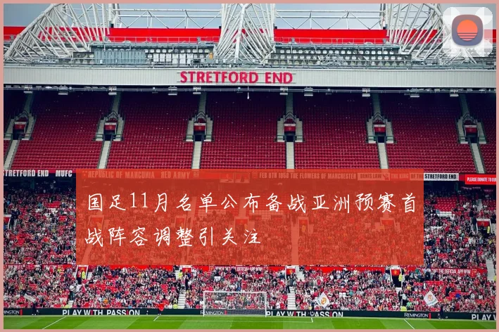 国足11月名单公布备战亚洲预赛首战阵容调整引关注