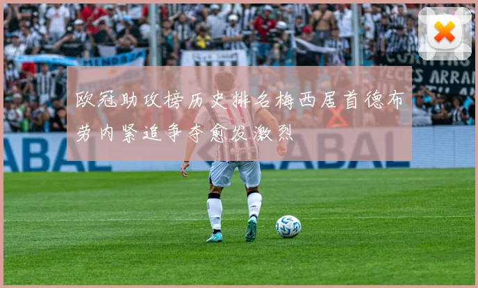 欧冠助攻榜历史排名梅西居首德布劳内紧追争夺愈发激烈