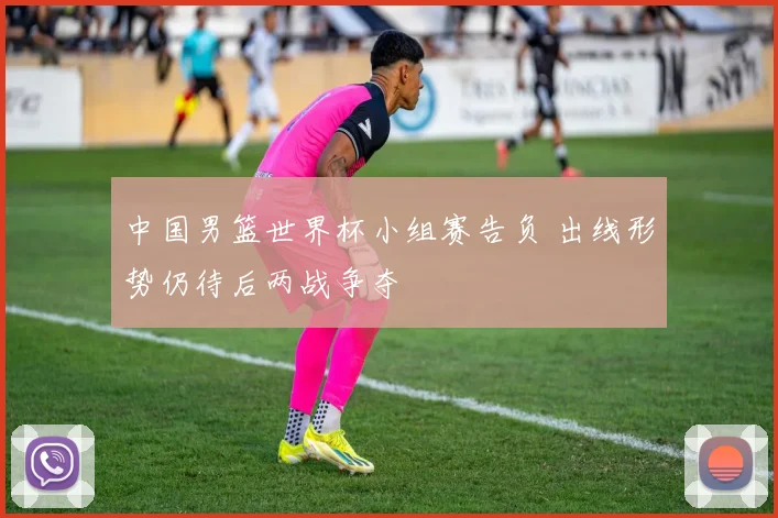 中国男篮世界杯小组赛告负 出线形势仍待后两战争夺
