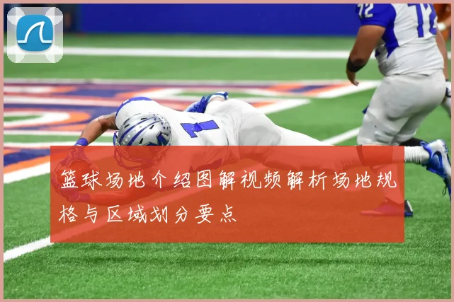 篮球场地介绍图解视频解析场地规格与区域划分要点
