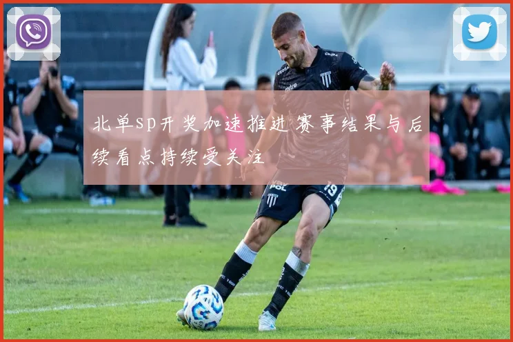 北单sp开奖加速推进 赛事结果与后续看点持续受关注