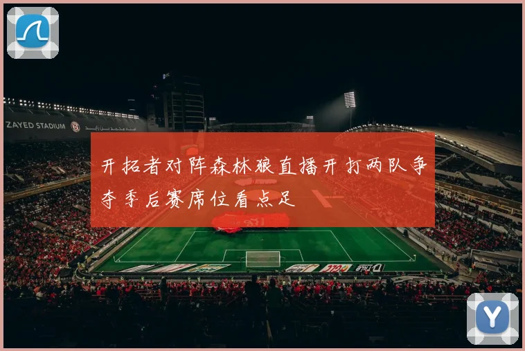 开拓者对阵森林狼直播开打两队争夺季后赛席位看点足