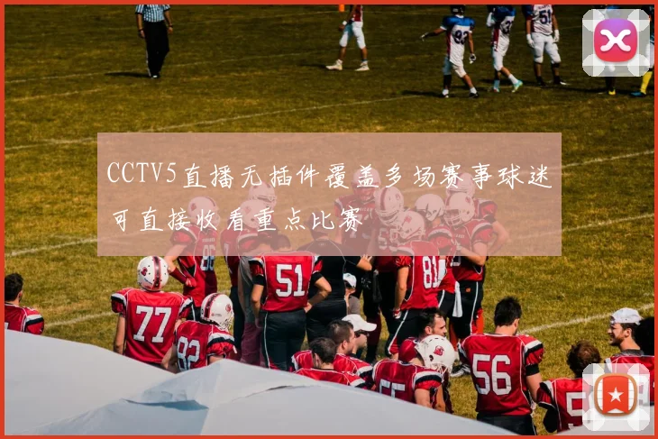 CCTV5直播无插件覆盖多场赛事球迷可直接收看重点比赛