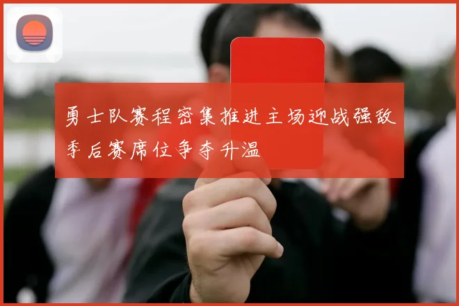 勇士队赛程密集推进主场迎战强敌季后赛席位争夺升温
